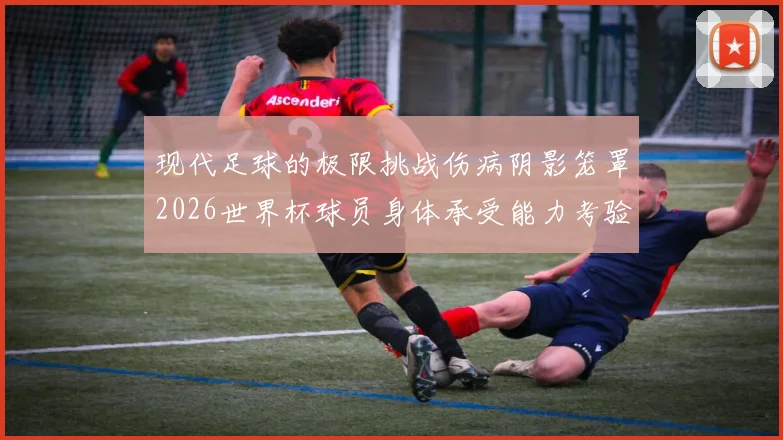 现代足球的极限挑战伤病阴影笼罩2026世界杯球员身体承受能力考验