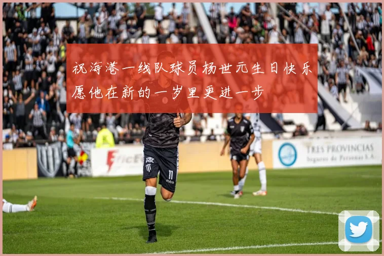 祝海港一线队球员杨世元生日快乐愿他在新的一岁里更进一步