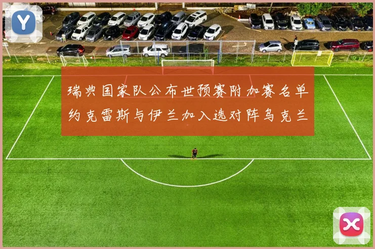 瑞典国家队公布世预赛附加赛名单约克雷斯与伊兰加入选对阵乌克兰