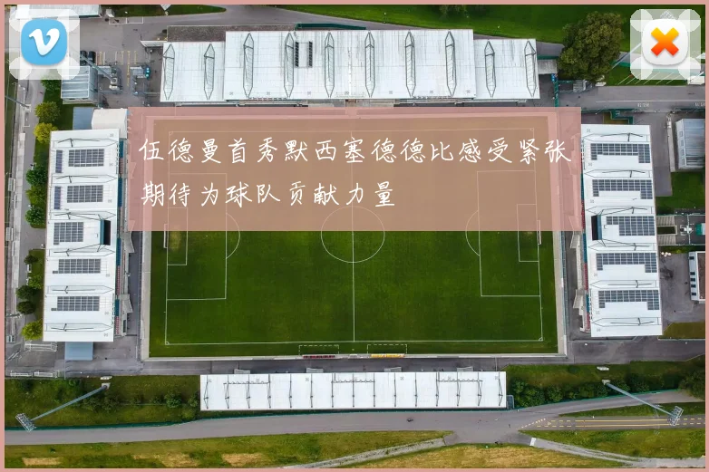 伍德曼首秀默西塞德德比感受紧张期待为球队贡献力量